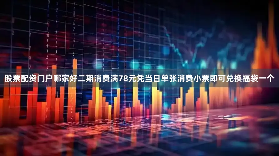 股票配资门户哪家好二期消费满78元凭当日单张消费小票即可兑换福袋一个