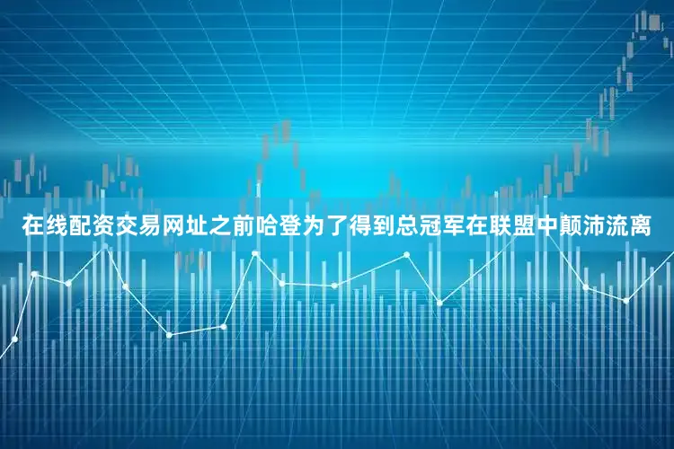 在线配资交易网址之前哈登为了得到总冠军在联盟中颠沛流离