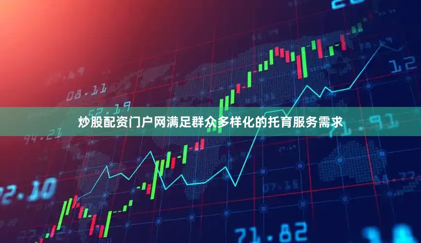 炒股配资门户网满足群众多样化的托育服务需求