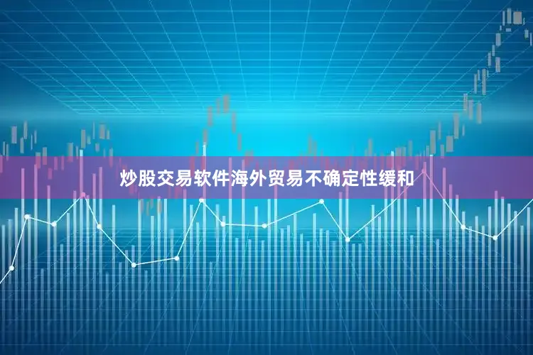 炒股交易软件海外贸易不确定性缓和