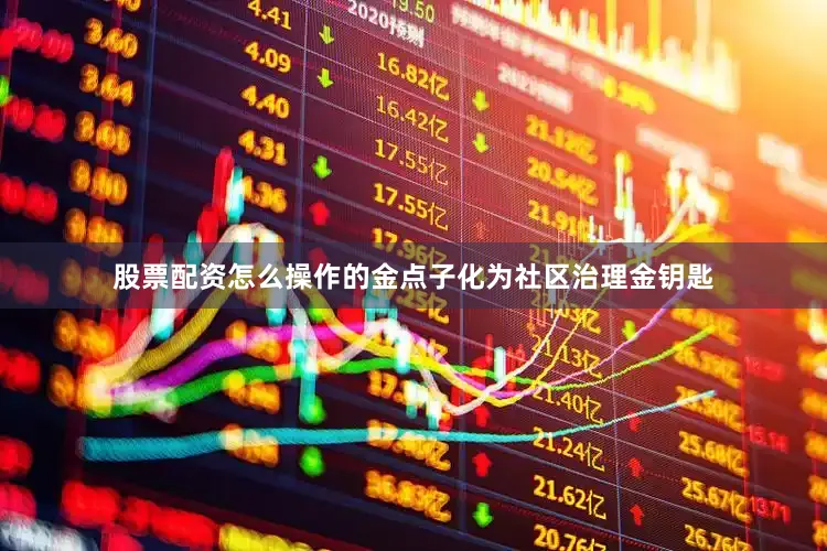股票配资怎么操作的金点子化为社区治理金钥匙