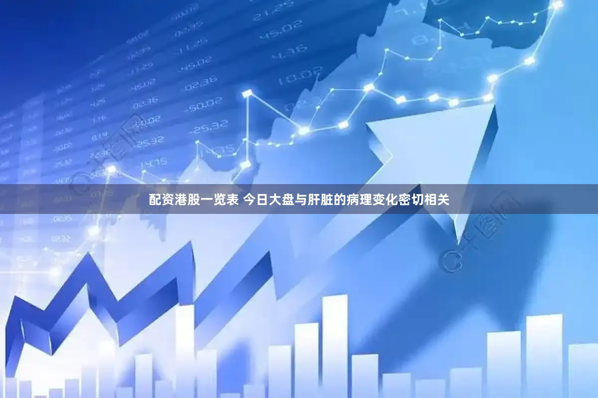 配资港股一览表 今日大盘与肝脏的病理变化密切相关