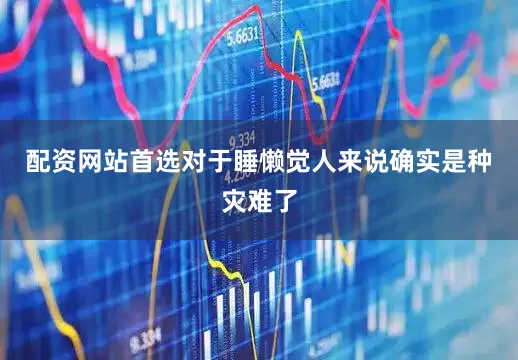 配资网站首选对于睡懒觉人来说确实是种灾难了