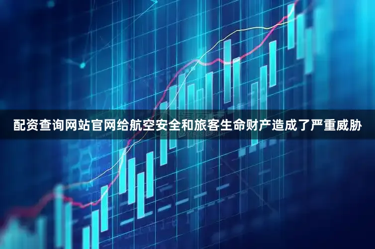 配资查询网站官网给航空安全和旅客生命财产造成了严重威胁