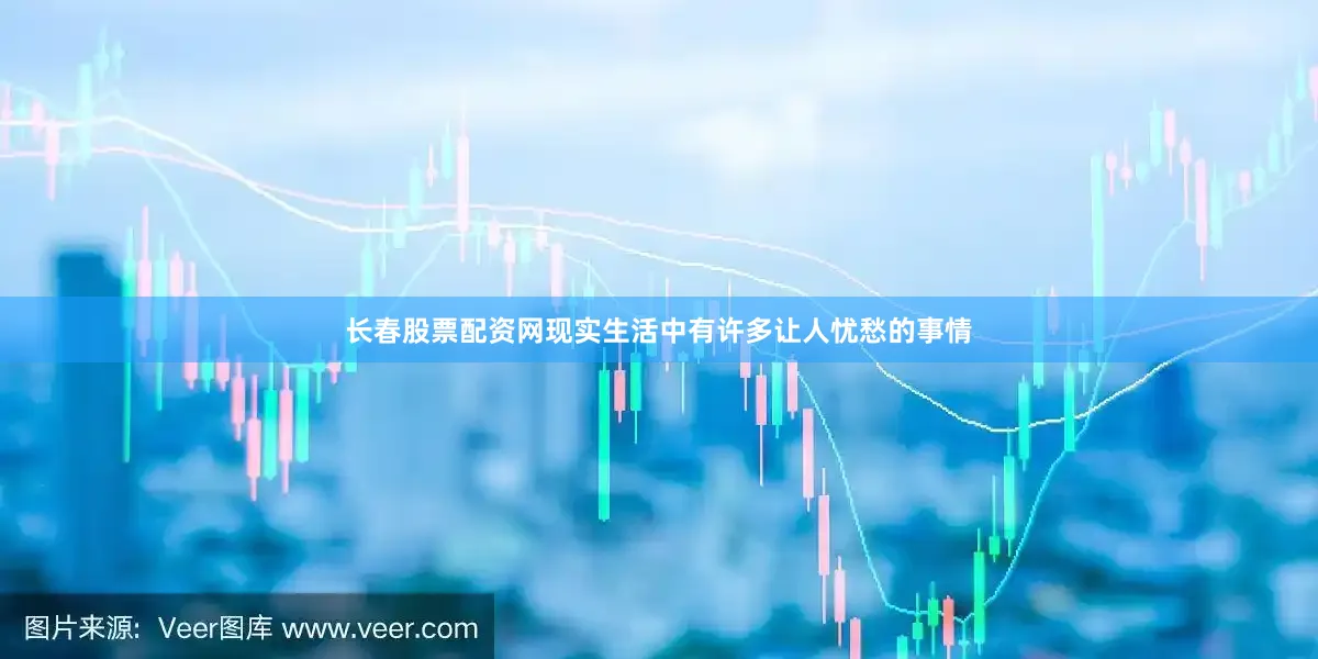 长春股票配资网现实生活中有许多让人忧愁的事情
