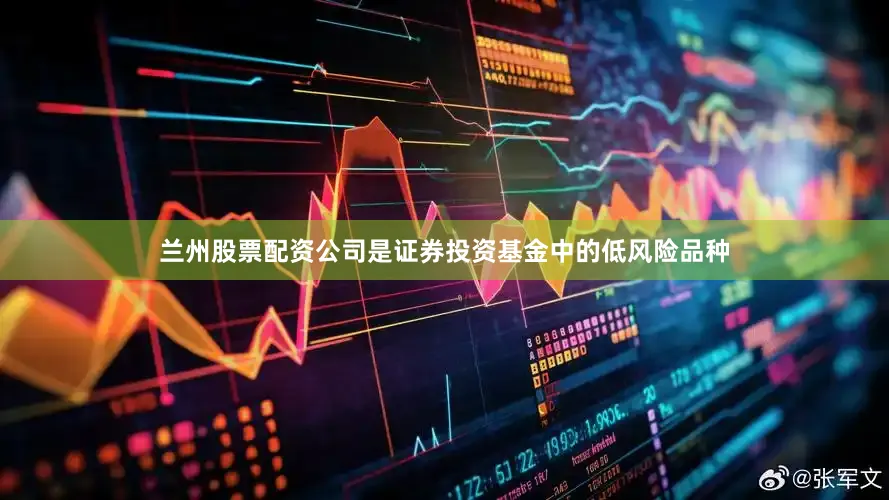 兰州股票配资公司是证券投资基金中的低风险品种