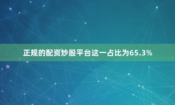 正规的配资炒股平台这一占比为65.3%
