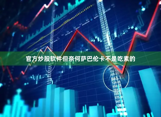 官方炒股软件但奈何萨巴伦卡不是吃素的