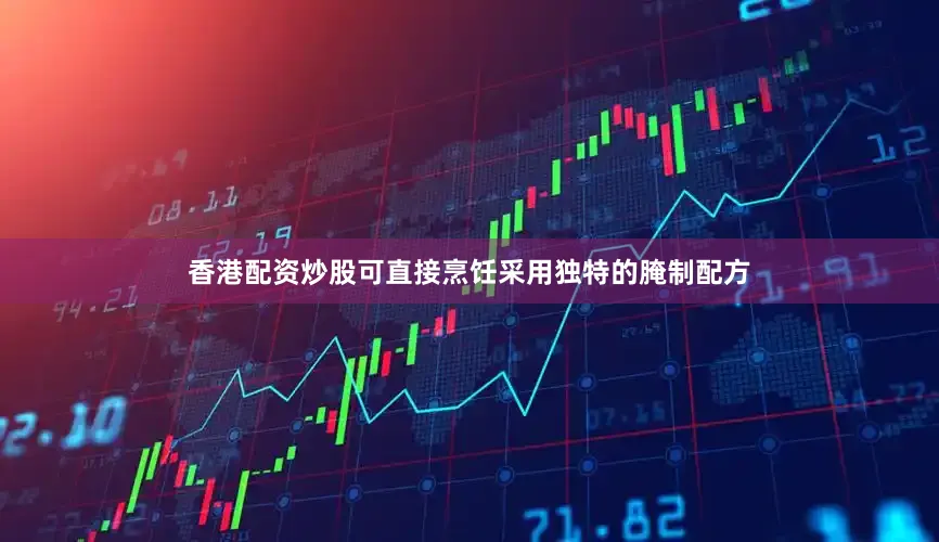 香港配资炒股可直接烹饪采用独特的腌制配方