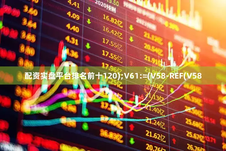 配资实盘平台排名前十120);V61:=(V58-REF(V58