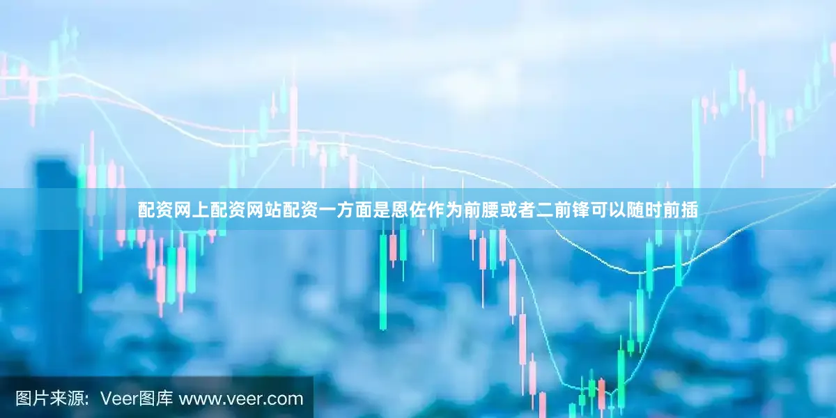 配资网上配资网站配资一方面是恩佐作为前腰或者二前锋可以随时前插