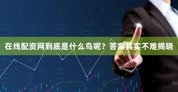 在线配资网到底是什么鸟呢？答案其实不难揭晓