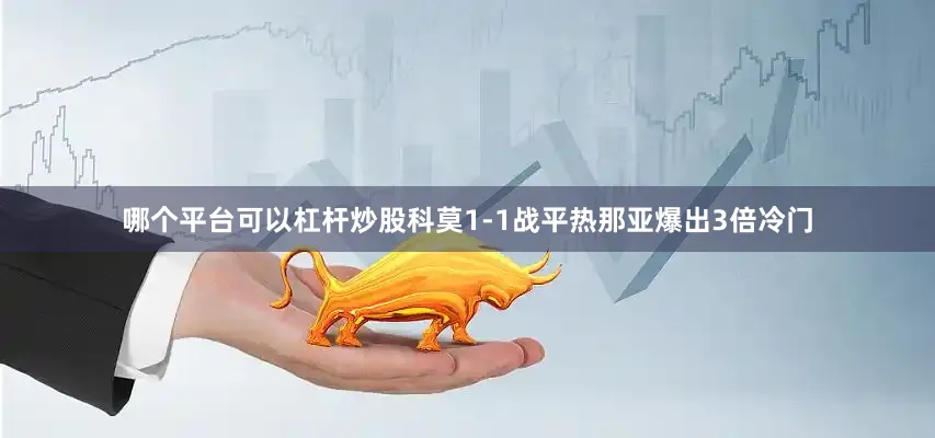 哪个平台可以杠杆炒股科莫1-1战平热那亚爆出3倍冷门