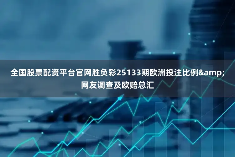 全国股票配资平台官网胜负彩25133期欧洲投注比例&网友调查及欧赔总汇